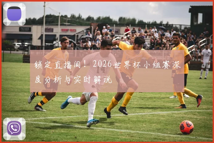 锁定直播间！2026世界杯小组赛深度分析与实时解说