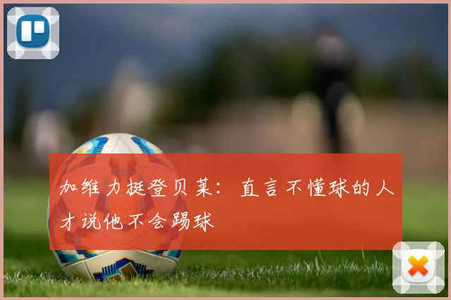加维力挺登贝莱：直言不懂球的人才说他不会踢球
