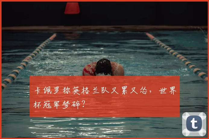卡佩罗称英格兰队又累又怂，世界杯冠军梦碎？