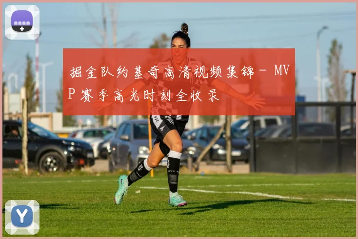 掘金队约基奇高清视频集锦 - MVP 赛季高光时刻全收录