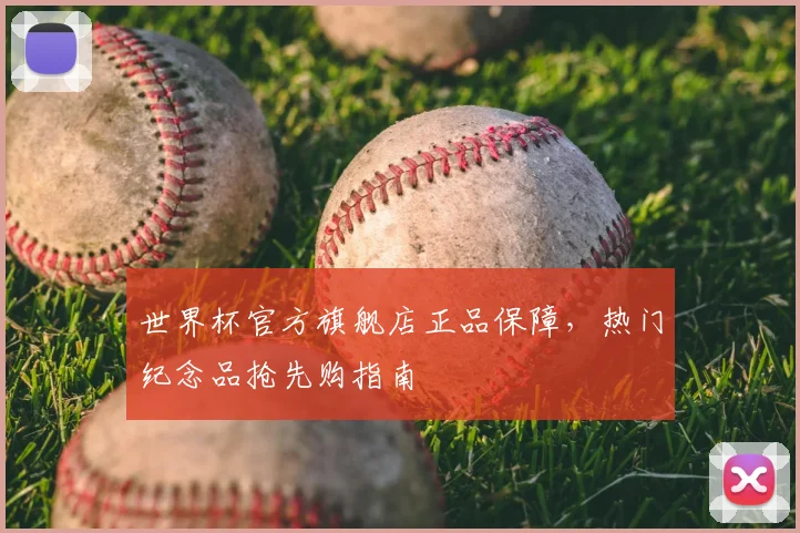世界杯官方旗舰店正品保障，热门纪念品抢先购指南