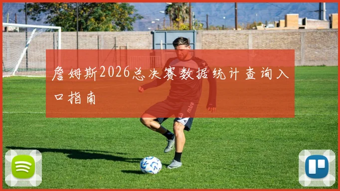 詹姆斯2026总决赛数据统计查询入口指南