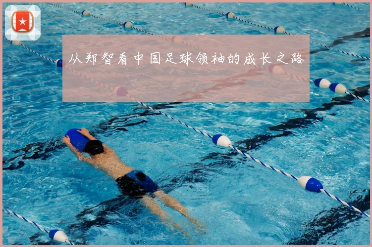 从郑智看中国足球领袖的成长之路
