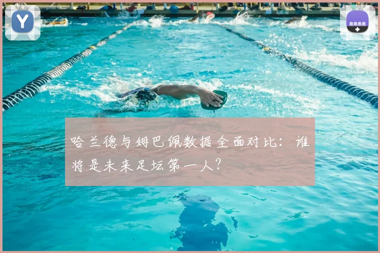 哈兰德与姆巴佩数据全面对比：谁将是未来足坛第一人？