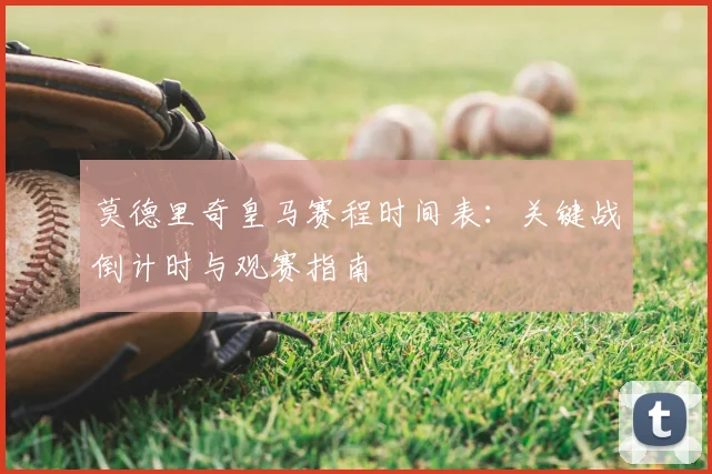 莫德里奇皇马赛程时间表：关键战倒计时与观赛指南