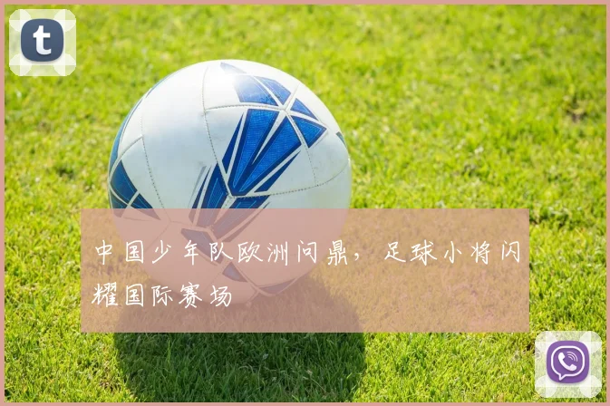 中国少年队欧洲问鼎，足球小将闪耀国际赛场