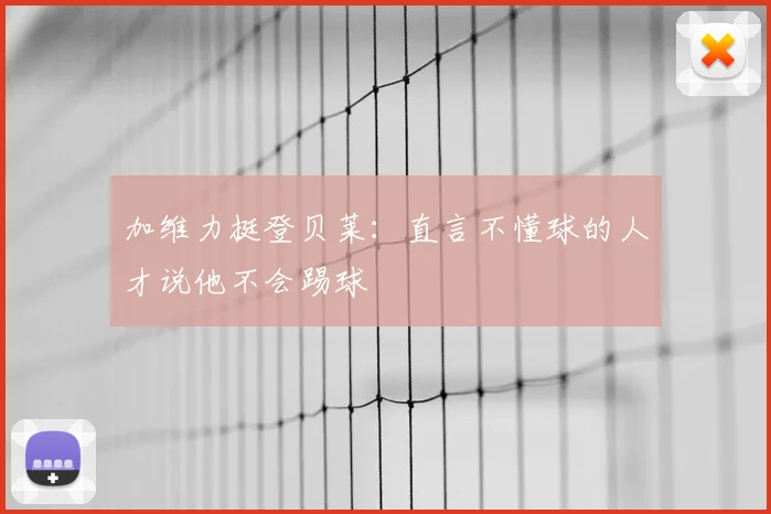 加维力挺登贝莱：直言不懂球的人才说他不会踢球