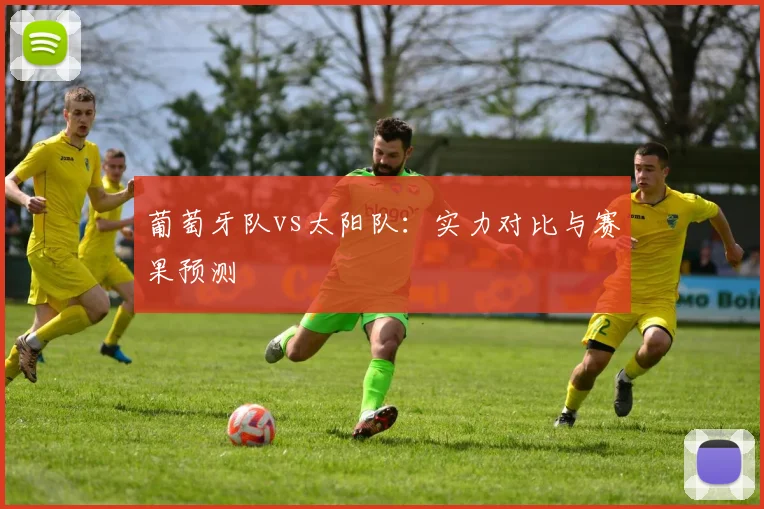 葡萄牙队vs太阳队：实力对比与赛果预测