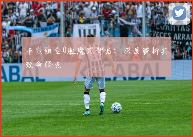 卡烈组合0胜魔咒背后：深度解析其致命弱点