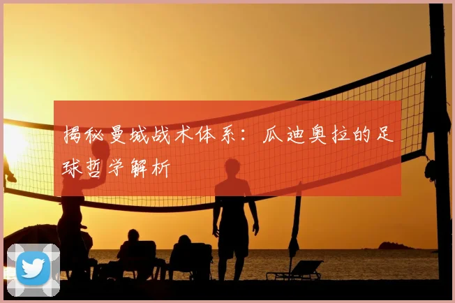 揭秘曼城战术体系：瓜迪奥拉的足球哲学解析