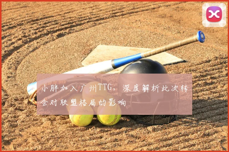 小胖加入广州TTG，深度解析此次转会对联盟格局的影响