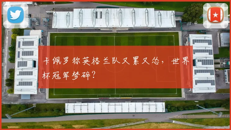 卡佩罗称英格兰队又累又怂，世界杯冠军梦碎？